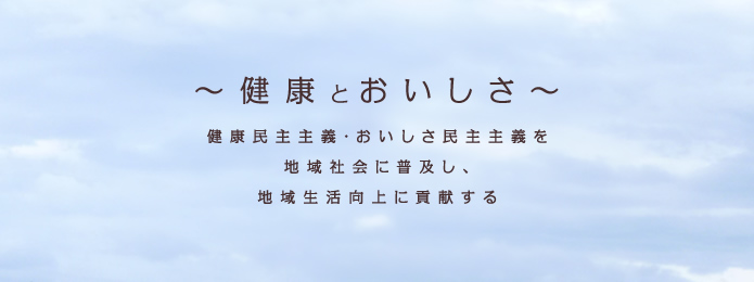 ～健康とおいしさ～健康民主主義・おいしさ民主主義を地域社会に普及し、地域生活向上に貢献する