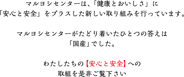 マルヨシセンターは、「健康とおいしさ」に「安心と安全」をプラスした新しい取り組みを行っています。