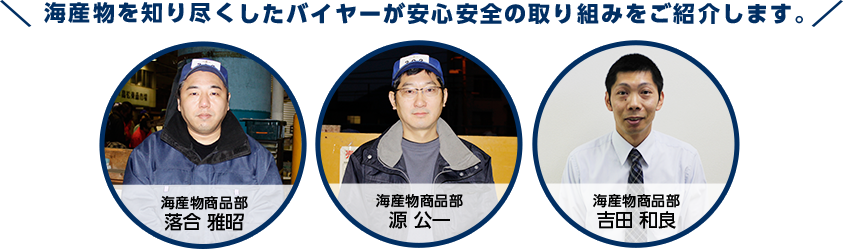 海産物を知り尽くしたバイヤーが安心安全の取り組みをご紹介します。