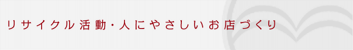 リサイクル活動・人にやさしいお店づくり